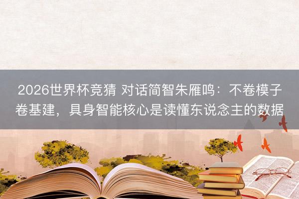 2026世界杯竞猜 对话简智朱雁鸣:不卷模子卷基建,具身智能核心是读懂东说念主的数据