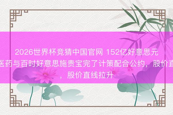 2026世界杯竞猜中国官网 152亿好意思元！恒瑞医药与百时好意思施贵宝完了计策配合公约，股价直线拉升
