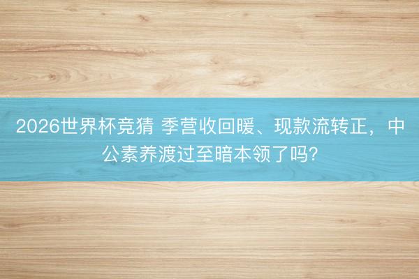 2026世界杯竞猜 季营收回暖、现款流转正，中公素养渡过至暗本领了吗？