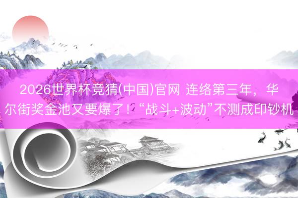 2026世界杯竞猜(中国)官网 连络第三年，华尔街奖金池又要爆了！“战斗+波动”不测成印钞机