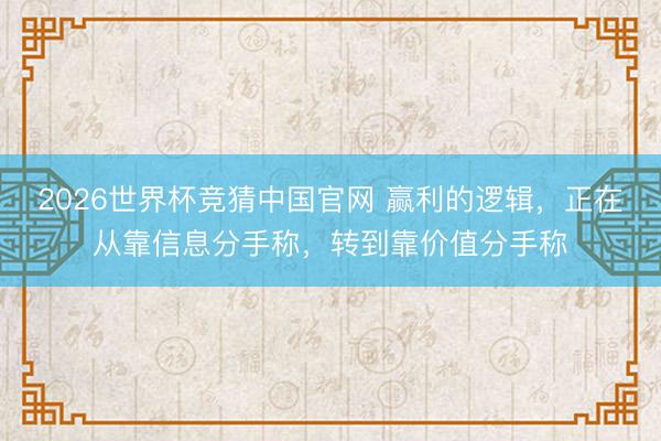 2026世界杯竞猜中国官网 赢利的逻辑，正在从靠信息分手称，转到靠价值分手称