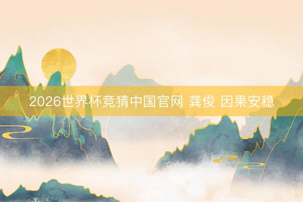 2026世界杯竞猜中国官网 龚俊 因果安稳
