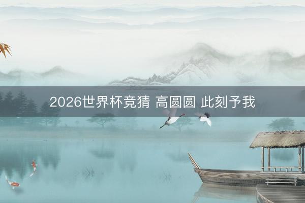 2026世界杯竞猜 高圆圆 此刻予我