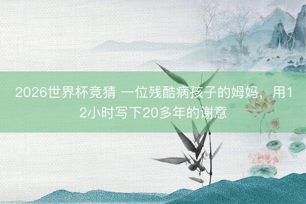 2026世界杯竞猜 一位残酷病孩子的姆妈，用12小时写下20多年的谢意