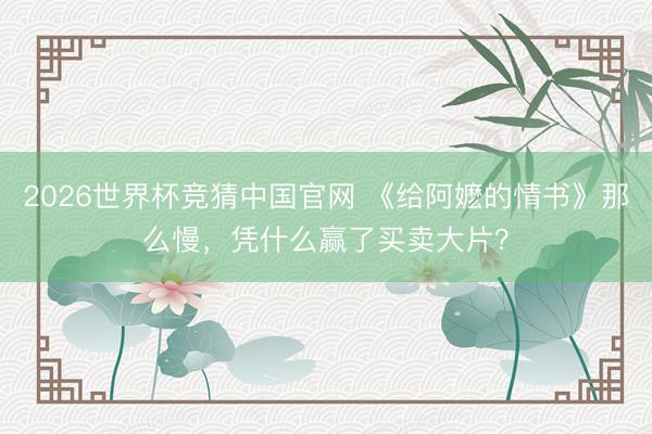 2026世界杯竞猜中国官网 《给阿嬷的情书》那么慢，凭什么赢了买卖大片？
