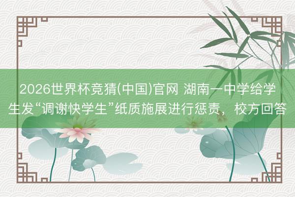 2026世界杯竞猜(中国)官网 湖南一中学给学生发“调谢快学生”纸质施展进行惩责，校方回答