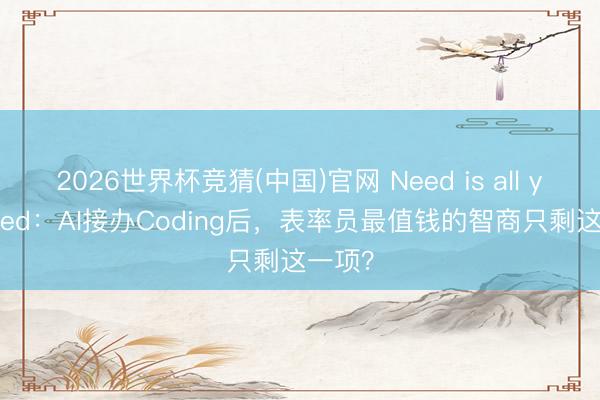 2026世界杯竞猜(中国)官网 Need is all you need：AI接办Coding后，表率员最值钱的智商只剩这一项？