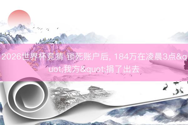 2026世界杯竞猜 锁死账户后, 184万在凌晨3点"我方"捐了出去