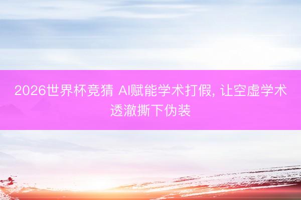 2026世界杯竞猜 AI赋能学术打假， 让空虚学术透澈撕下伪装