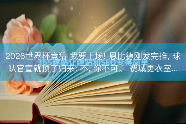 2026世界杯竞猜 我要上场! 恩比德刚发完推， 球队官宣就顶了归来: 不， 你不可。 费城更衣室...