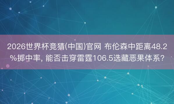 2026世界杯竞猜(中国)官网 布伦森中距离48.2%掷中率， 能否击穿雷霆106.5选藏恶果体系?