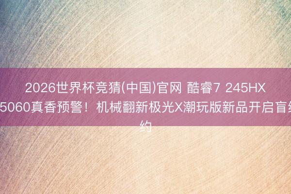 2026世界杯竞猜(中国)官网 酷睿7 245HX+5060真香预警！机械翻新极光X潮玩版新品开启盲约