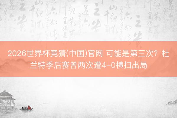 2026世界杯竞猜(中国)官网 可能是第三次？杜兰特季后赛曾两次遭4-0横扫出局