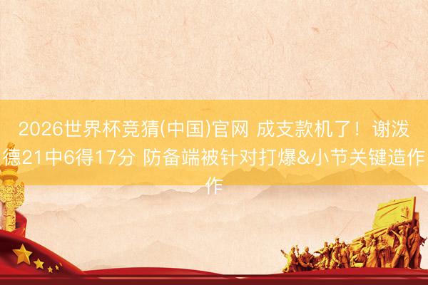 2026世界杯竞猜(中国)官网 成支款机了！谢泼德21中6得17分 防备端被针对打爆&小节关键造作