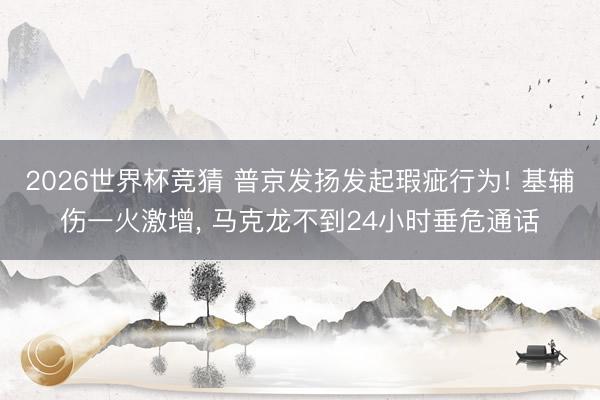 2026世界杯竞猜 普京发扬发起瑕疵行为! 基辅伤一火激增， 马克龙不到24小时垂危通话