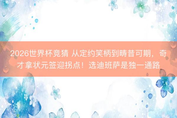 2026世界杯竞猜 从定约笑柄到畴昔可期，奇才拿状元签迎拐点！选迪班萨是独一通路