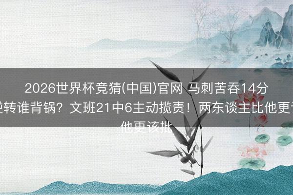 2026世界杯竞猜(中国)官网 马刺苦吞14分大逆转谁背锅？文班21中6主动揽责！两东谈主比他更该批