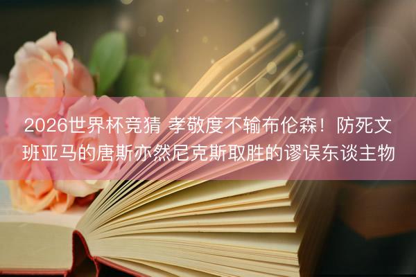 2026世界杯竞猜 孝敬度不输布伦森！防死文班亚马的唐斯亦然尼克斯取胜的谬误东谈主物