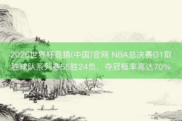 2026世界杯竞猜(中国)官网 NBA总决赛G1取胜球队系列赛55胜24负，夺冠概率高达70%