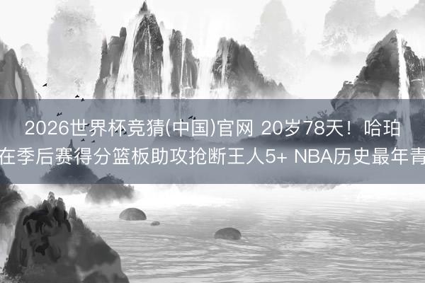 2026世界杯竞猜(中国)官网 20岁78天！哈珀在季后赛得分篮板助攻抢断王人5+ NBA历史最年青
