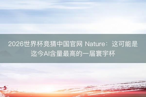 2026世界杯竞猜中国官网 Nature：这可能是迄今AI含量最高的一届寰宇杯