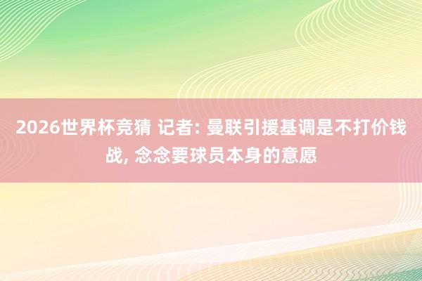 2026世界杯竞猜 记者: 曼联引援基调是不打价钱战， 念念要球员本身的意愿